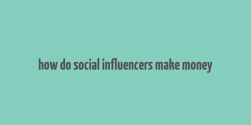 how do social influencers make money