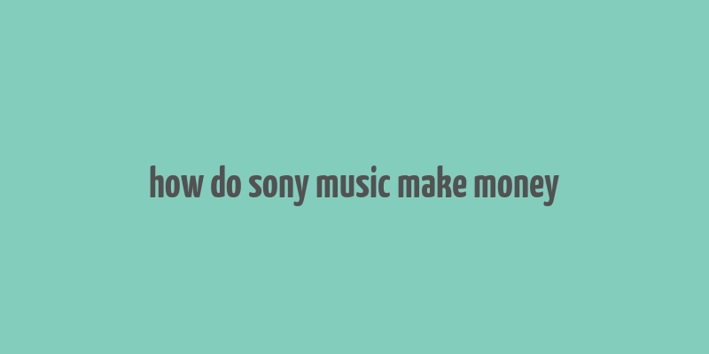 how do sony music make money