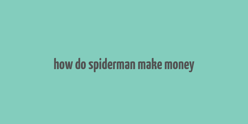 how do spiderman make money