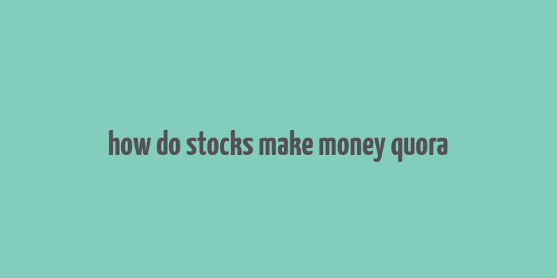 how do stocks make money quora