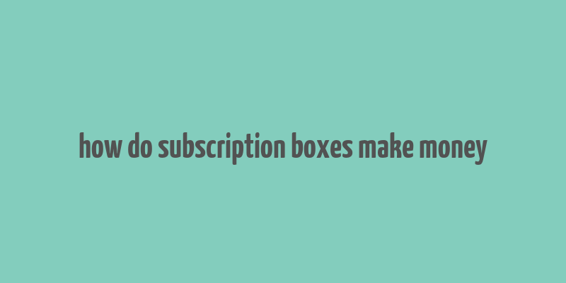 how do subscription boxes make money