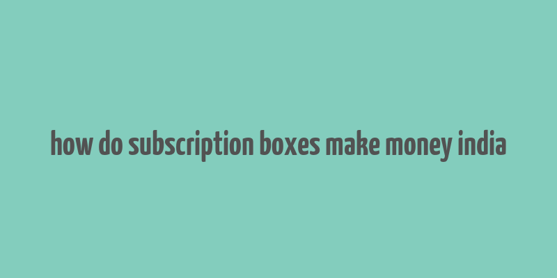 how do subscription boxes make money india