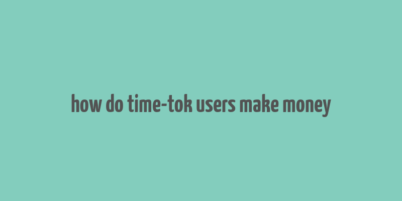 how do time-tok users make money