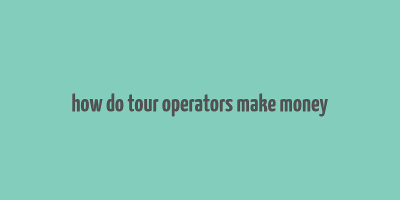 how do tour operators make money