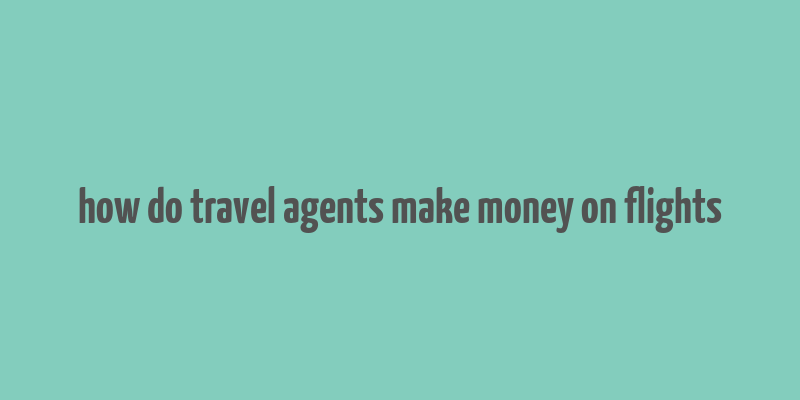 how do travel agents make money on flights