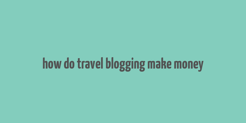 how do travel blogging make money