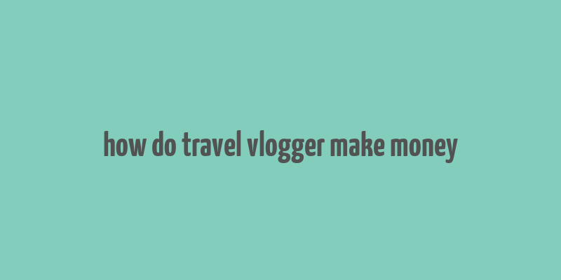 how do travel vlogger make money