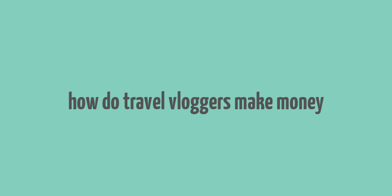 how do travel vloggers make money