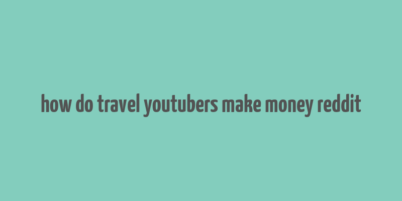 how do travel youtubers make money reddit