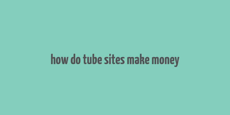 how do tube sites make money