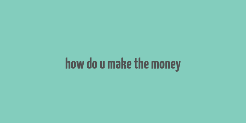 how do u make the money