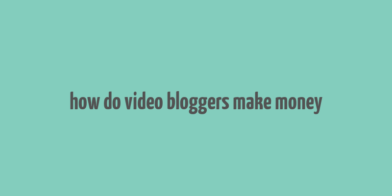 how do video bloggers make money