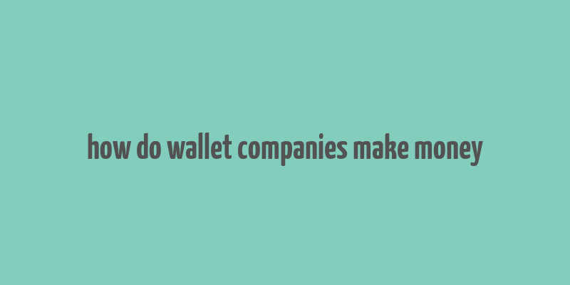 how do wallet companies make money