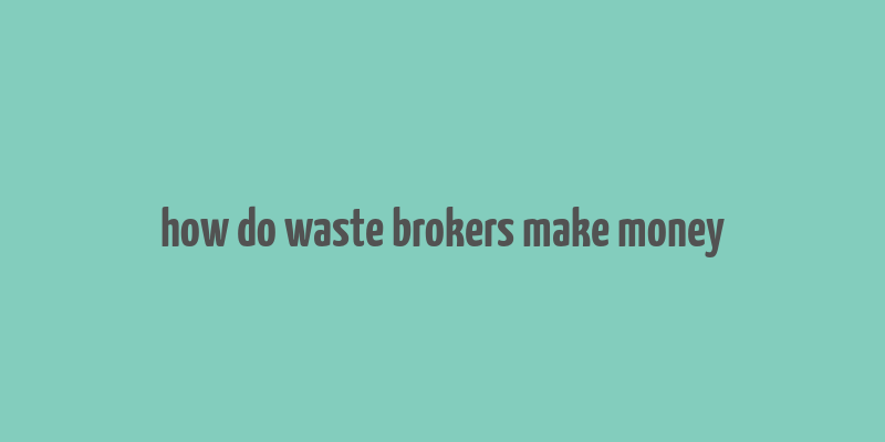 how do waste brokers make money