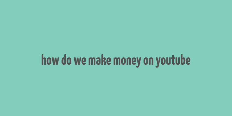 how do we make money on youtube