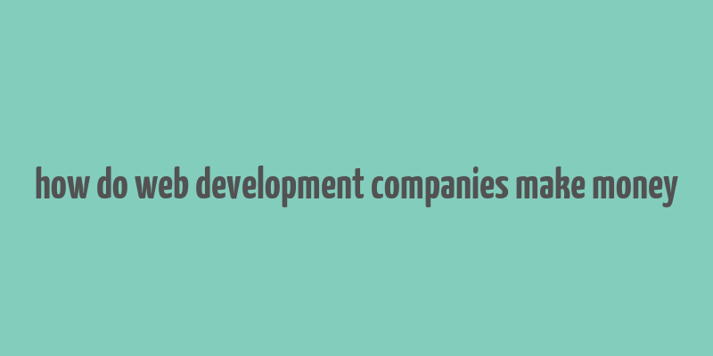 how do web development companies make money