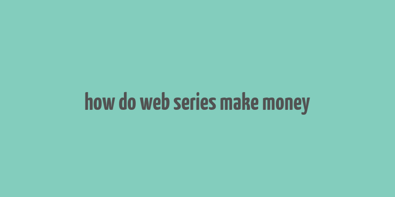 how do web series make money