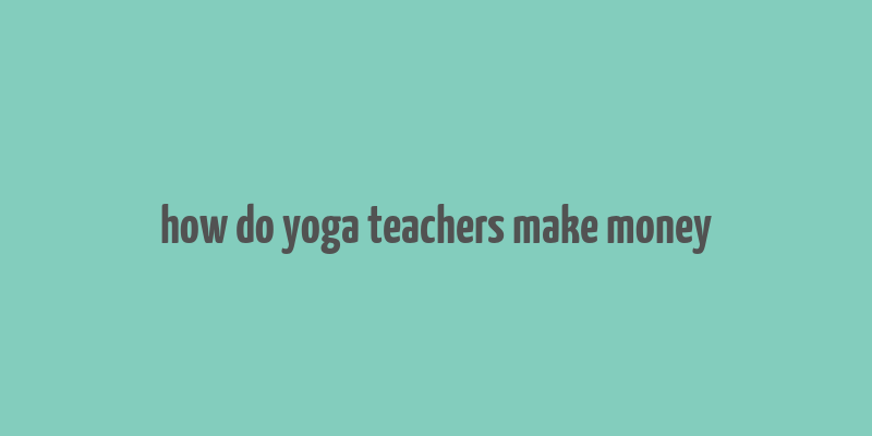 how do yoga teachers make money