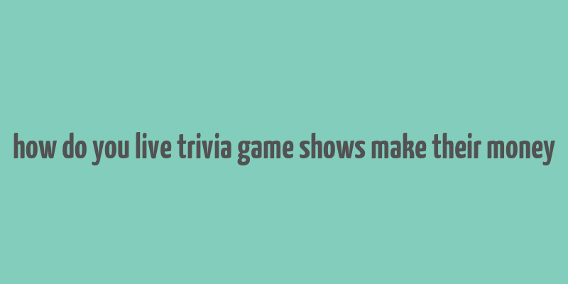 how do you live trivia game shows make their money