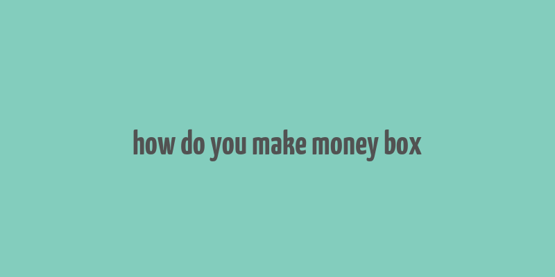 how do you make money box