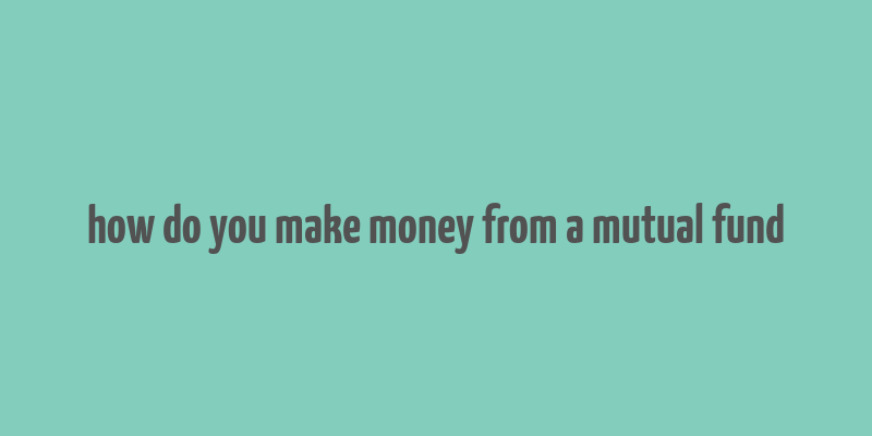 how do you make money from a mutual fund