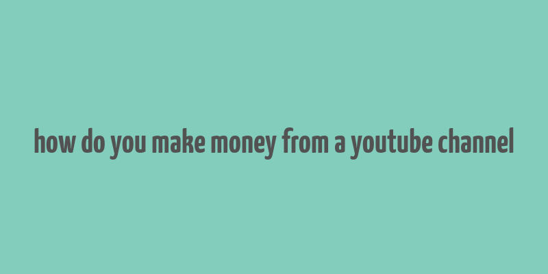 how do you make money from a youtube channel