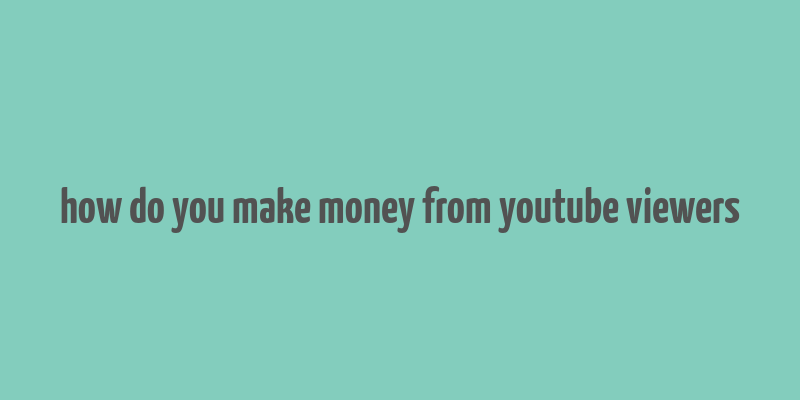 how do you make money from youtube viewers