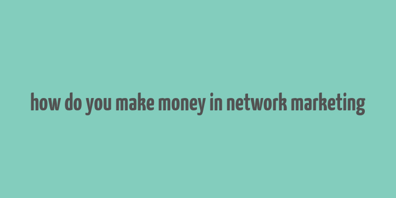 how do you make money in network marketing