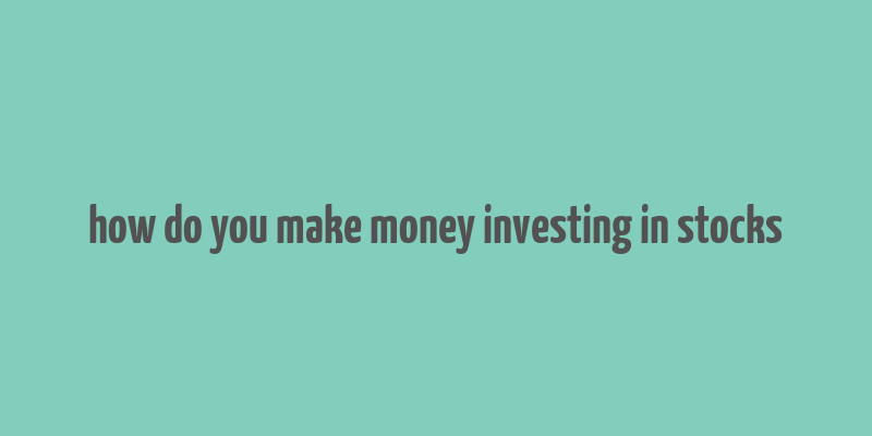 how do you make money investing in stocks