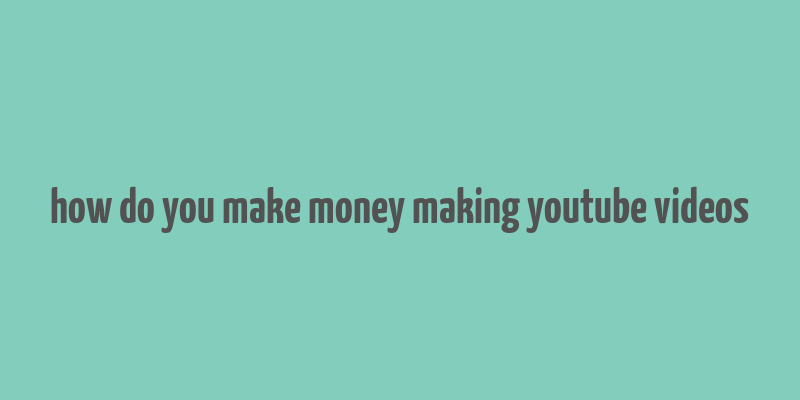 how do you make money making youtube videos