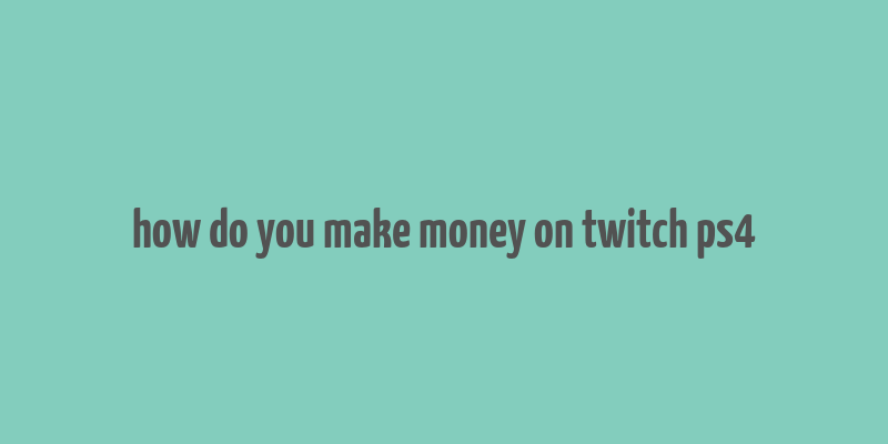 how do you make money on twitch ps4