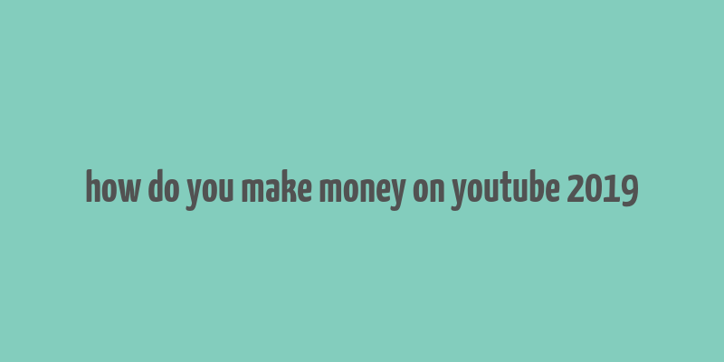 how do you make money on youtube 2019