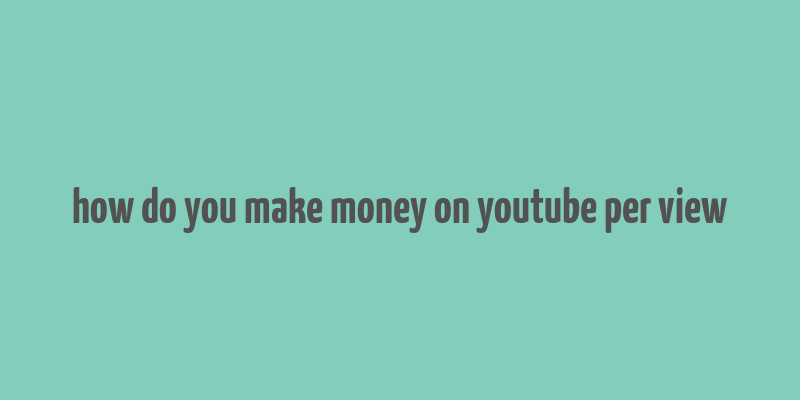 how do you make money on youtube per view