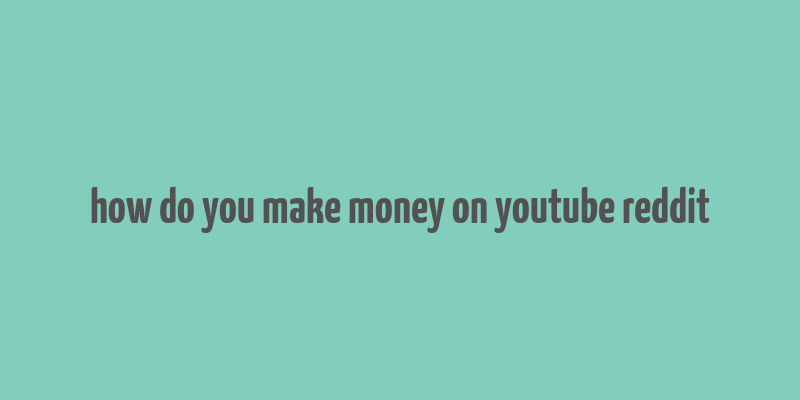 how do you make money on youtube reddit