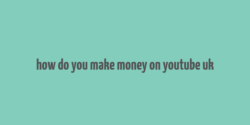 how do you make money on youtube uk