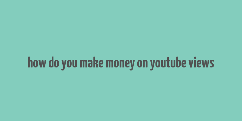 how do you make money on youtube views