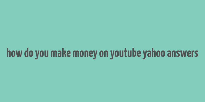 how do you make money on youtube yahoo answers