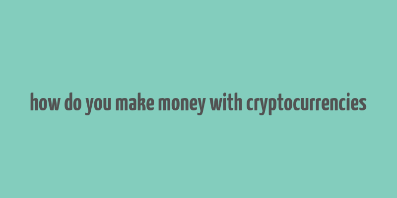 how do you make money with cryptocurrencies