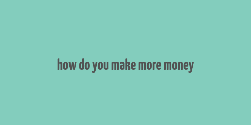 how do you make more money