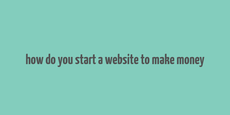 how do you start a website to make money