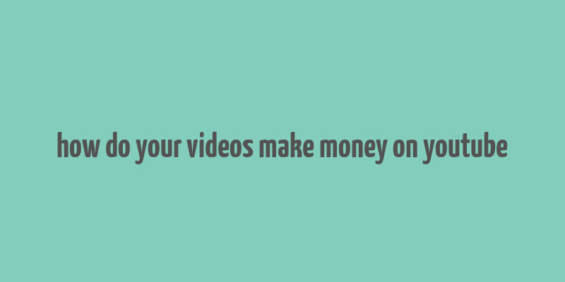 how do your videos make money on youtube