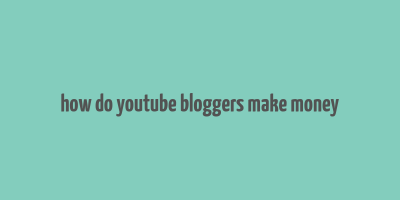 how do youtube bloggers make money