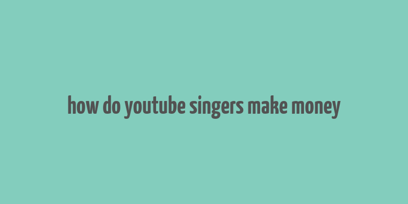 how do youtube singers make money