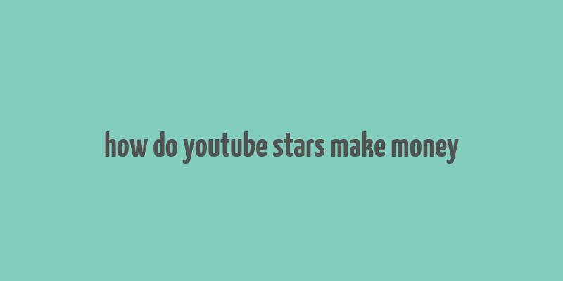 how do youtube stars make money