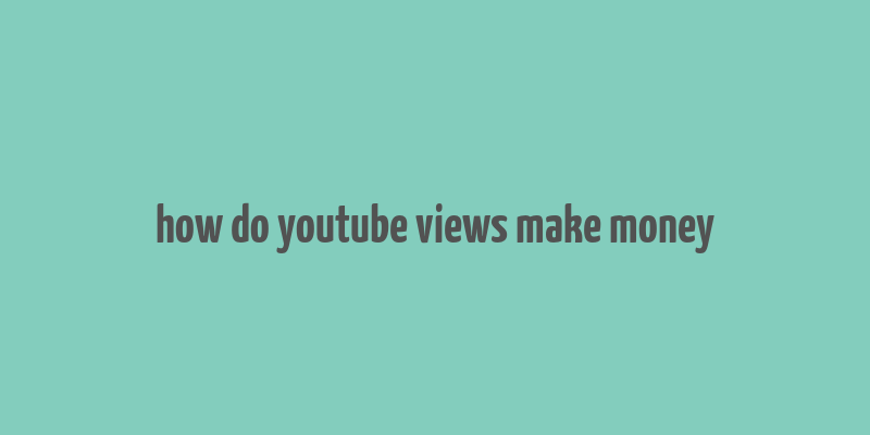 how do youtube views make money