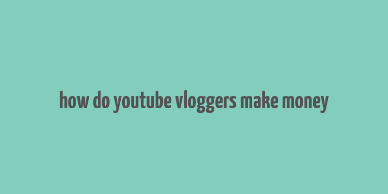 how do youtube vloggers make money