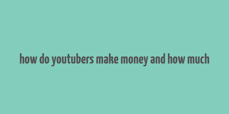 how do youtubers make money and how much