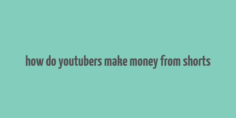 how do youtubers make money from shorts