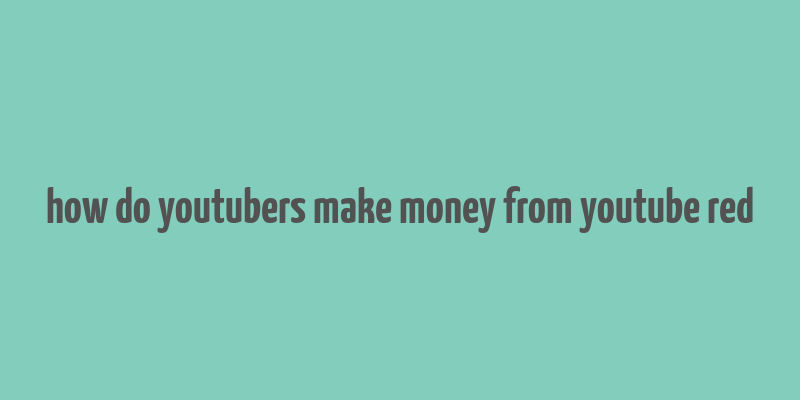 how do youtubers make money from youtube red