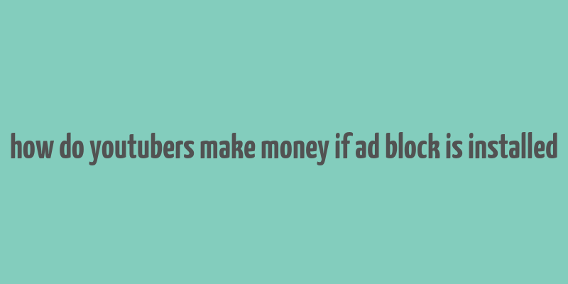 how do youtubers make money if ad block is installed